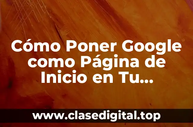 ¿Por qué Debes Poner Google como Página de Inicio?