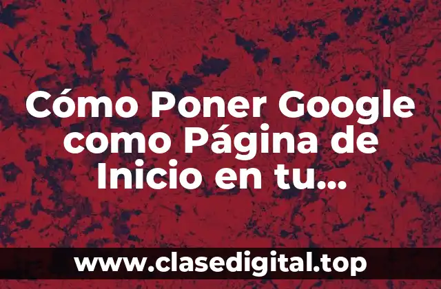 Ventajas de Configurar Google como Página de Inicio