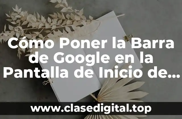 Cómo Poner la Barra de Google en la Pantalla de Inicio de tu Dispositivo
