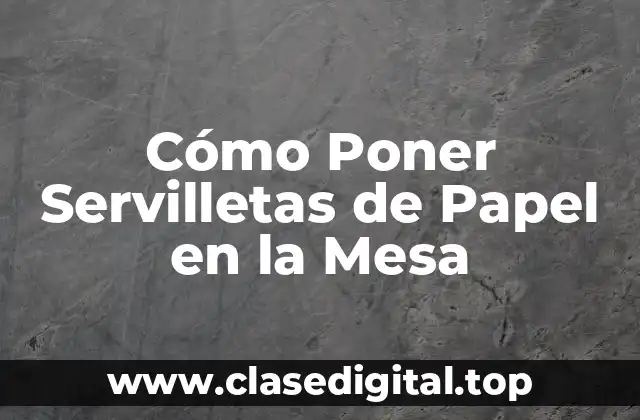 Cómo Poner Servilletas de Papel en la Mesa