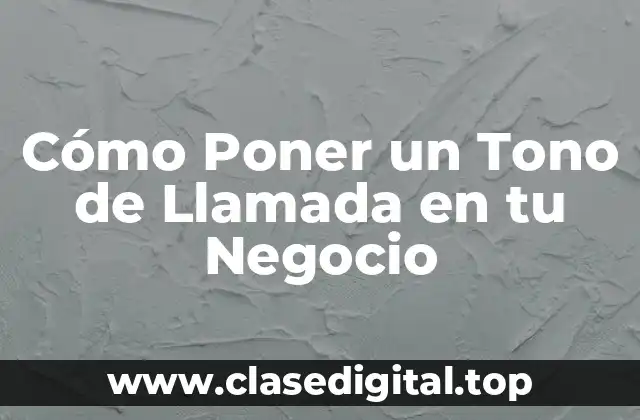 Cómo Poner un Tono de Llamada en tu Negocio