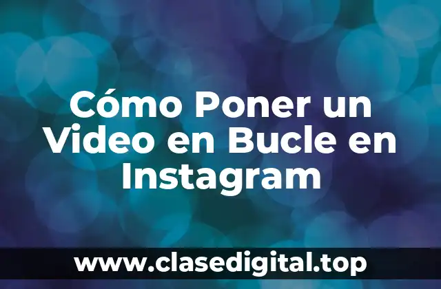 ¿Por qué Poner un Video en Bucle en Instagram es Importante?