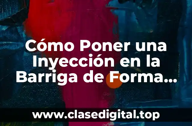 Cómo Poner una Inyección en la Barriga de Forma Segura y Efectiva