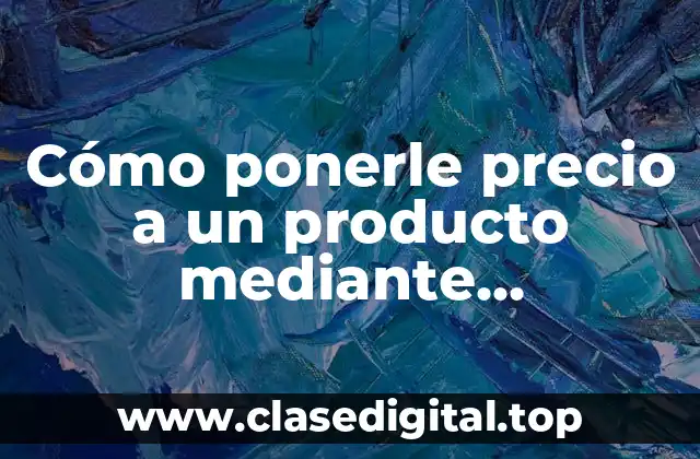 Cómo ponerle precio a un producto mediante estrategias