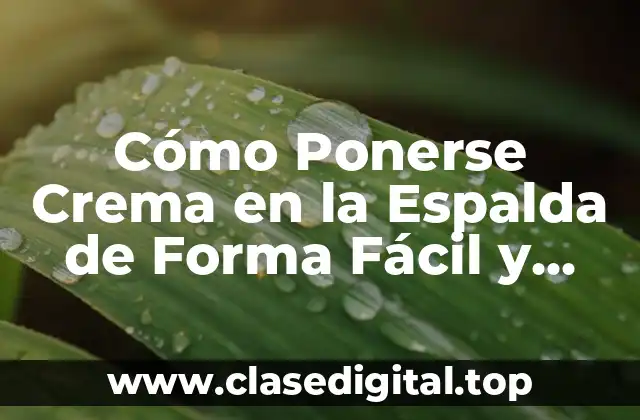 Cómo Ponerse Crema en la Espalda de Forma Fácil y Eficiente