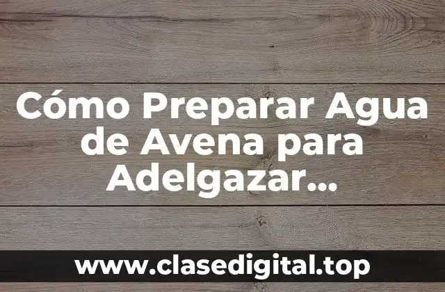 Cómo Preparar Agua de Avena para Adelgazar Correctamente