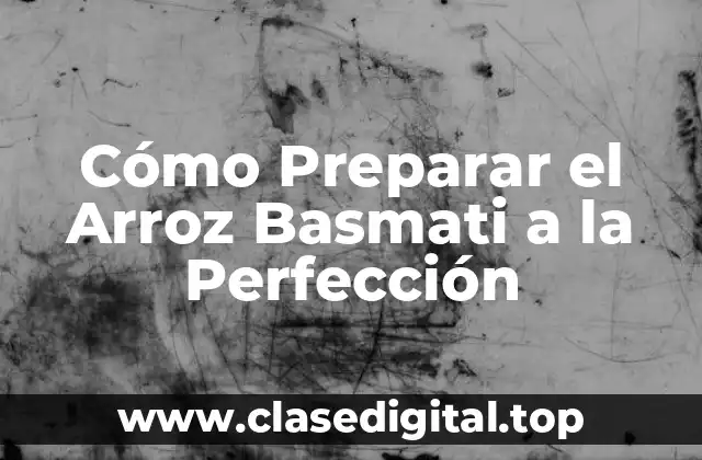 ¿Cuál es el Mejor Tipo de Arroz Basmati para Preparar?