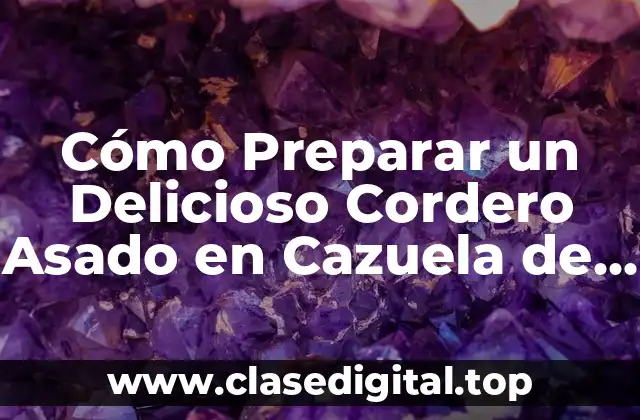 Cómo Preparar un Delicioso Cordero Asado en Cazuela de Barro