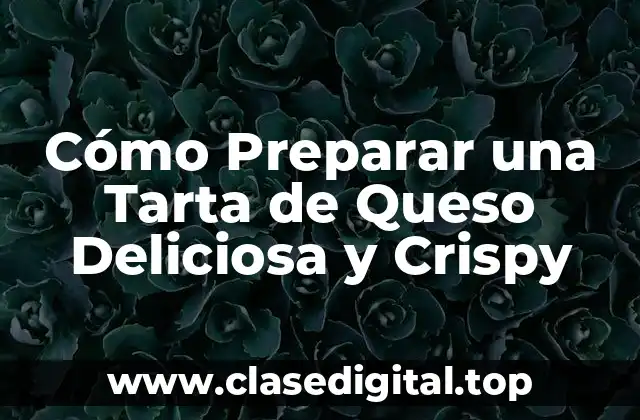 Cómo Preparar una Tarta de Queso Deliciosa y Crispy