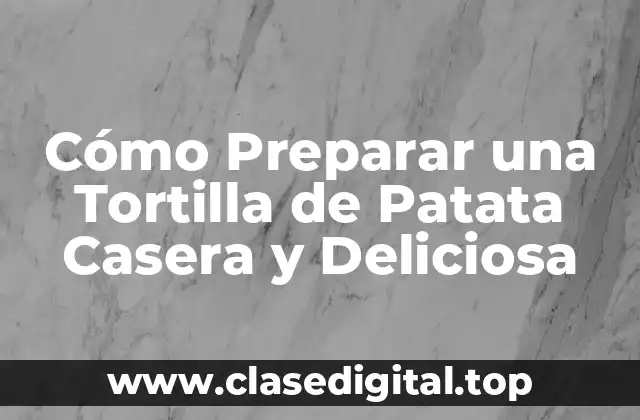 Cómo Preparar una Tortilla de Patata Casera y Deliciosa