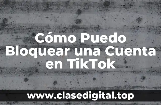 ¿Por qué Debes Bloquear una Cuenta en TikTok?