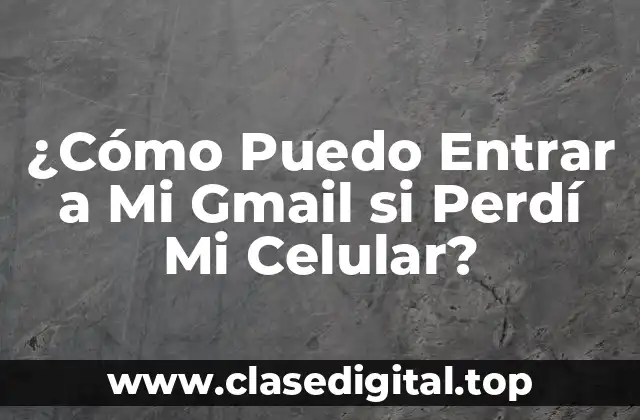 ¿Cómo Puedo Entrar a Mi Gmail si Perdí Mi Celular?