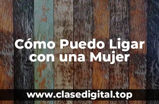 Cómo Puedo Ligar con una Mujer