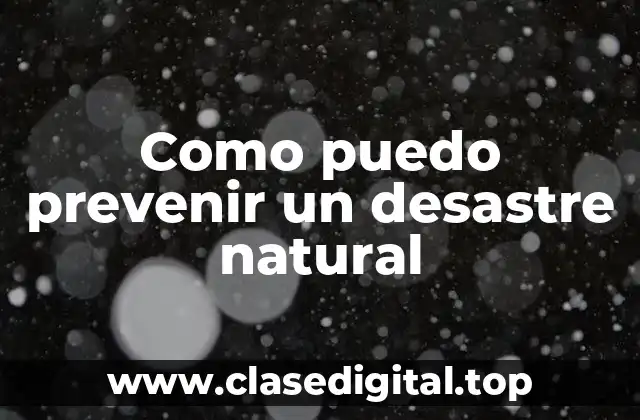Como puedo prevenir un desastre natural