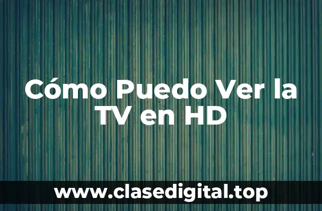 Cómo Puedo Ver la TV en HD