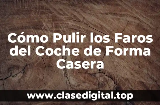 Cómo Pulir los Faros del Coche de Forma Casera