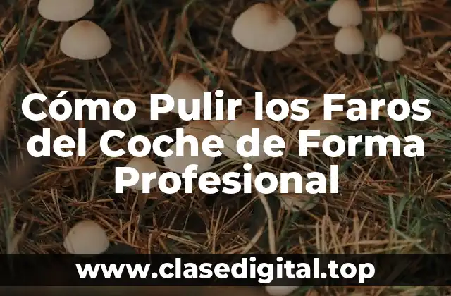 Cómo Pulir los Faros del Coche de Forma Profesional