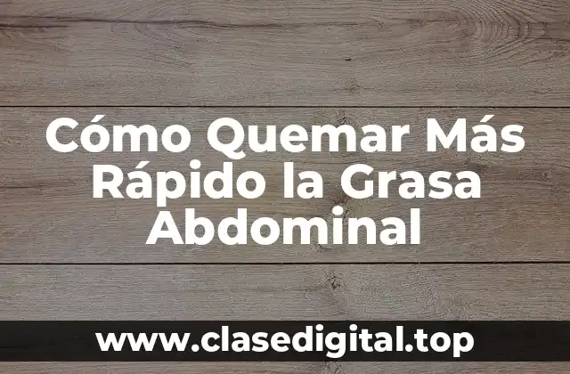Cómo Quemar Más Rápido la Grasa Abdominal