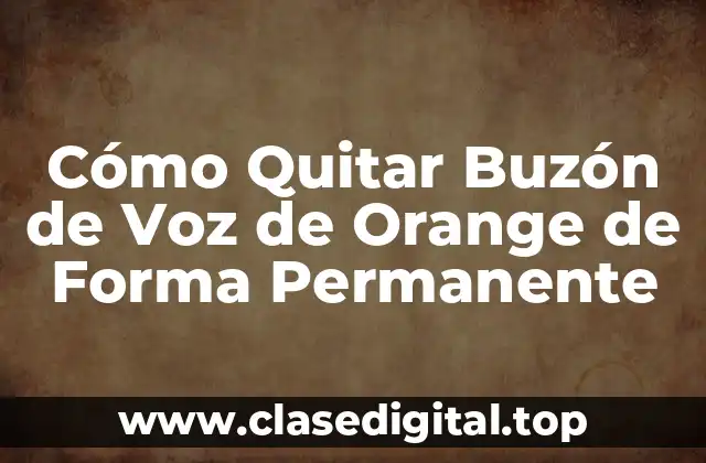 ¿Por qué Quitar el Buzón de Voz de Orange es Importante?