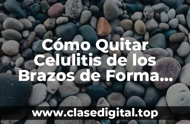 Cómo Quitar Celulitis de los Brazos de Forma Natural y Efectiva