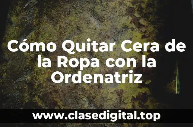 Cómo Quitar Cera de la Ropa con la Ordenatriz