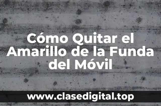 Cómo Quitar el Amarillo de la Funda del Móvil