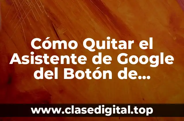 Cómo Quitar el Asistente de Google del Botón de Encendido