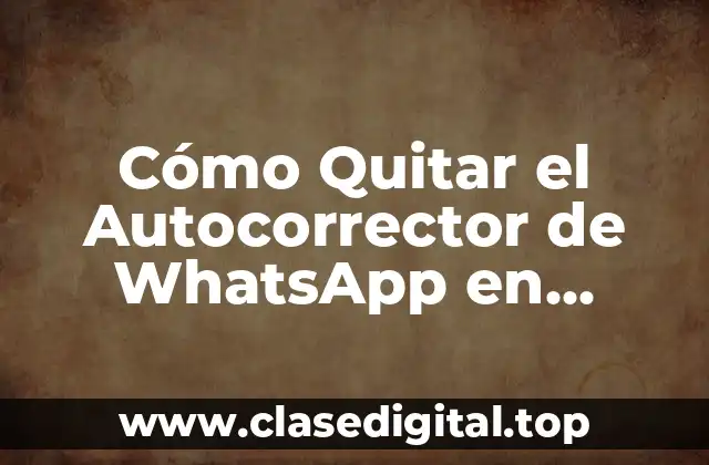 Cómo Quitar el Autocorrector de WhatsApp en Android e iOS