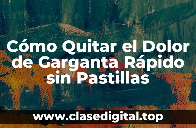 Cómo Quitar el Dolor de Garganta Rápido sin Pastillas
