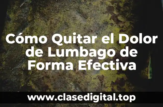 Cómo Quitar el Dolor de Lumbago de Forma Efectiva