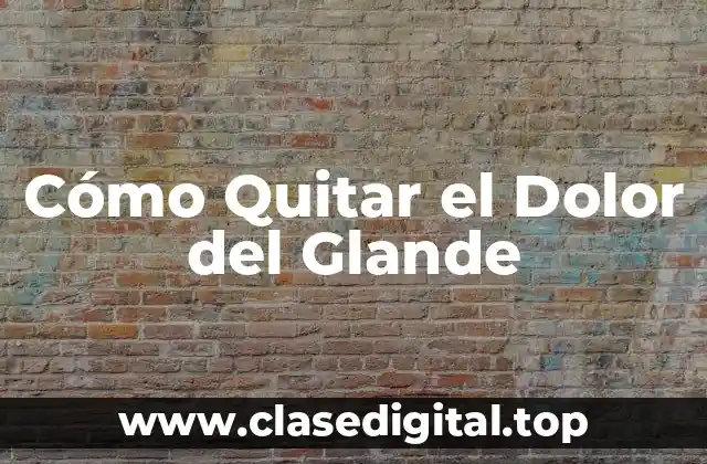 Cómo Quitar el Dolor del Glande