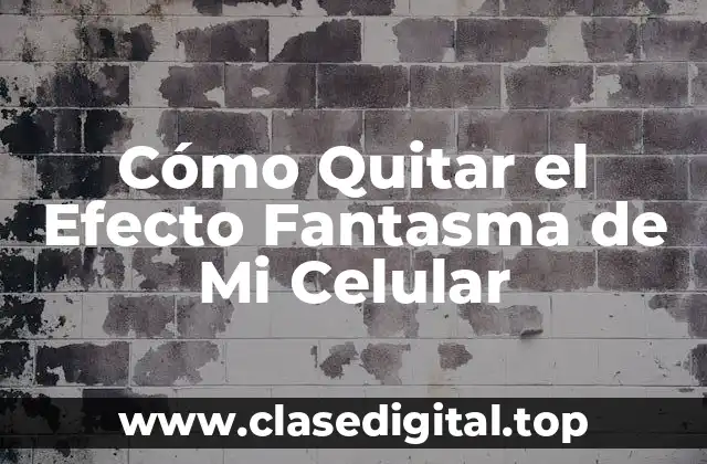 Cómo Quitar el Efecto Fantasma de Mi Celular