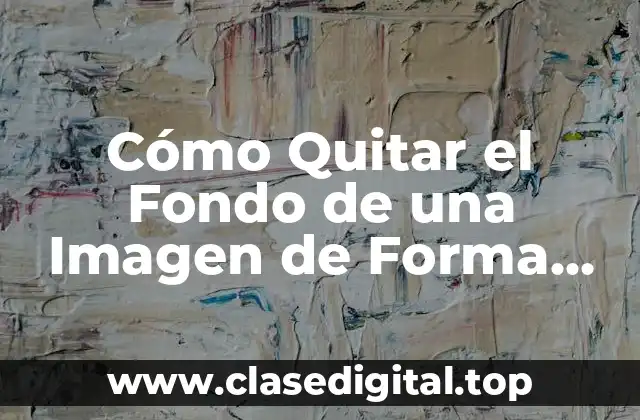 Cómo Quitar el Fondo de una Imagen de Forma Rápida y Sencilla