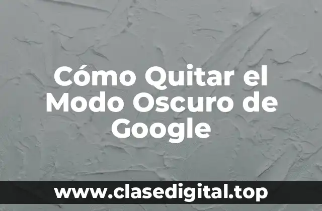 Cómo Quitar el Modo Oscuro de Google
