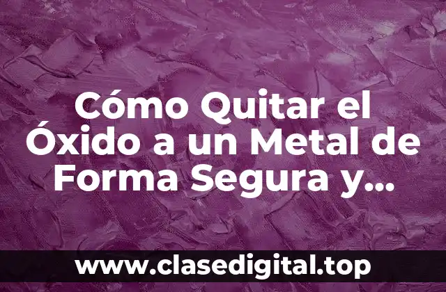 Cómo Quitar el Óxido a un Metal de Forma Segura y Efectiva
