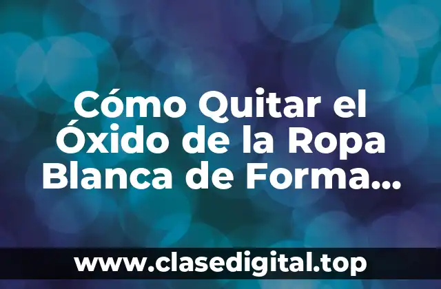 Cómo Quitar el Óxido de la Ropa Blanca de Forma Efectiva