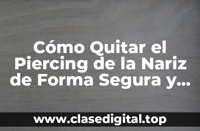 Cómo Quitar el Piercing de la Nariz de Forma Segura y Sin Complicaciones
