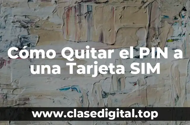 ¿Por qué es Importante Quitar el PIN de una Tarjeta SIM?