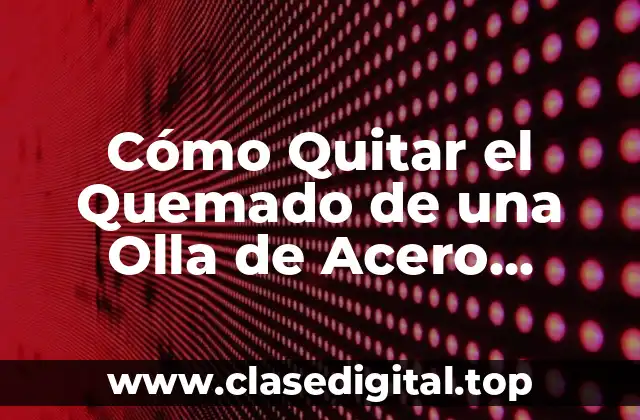 ¿Por qué se Quema una Olla de Acero Inoxidable?