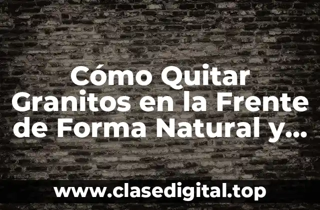 Cómo Quitar Granitos en la Frente de Forma Natural y Segura