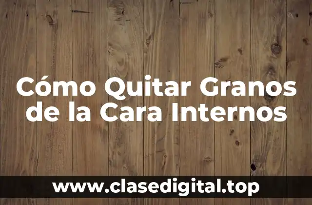 Cómo Quitar Granos de la Cara Internos