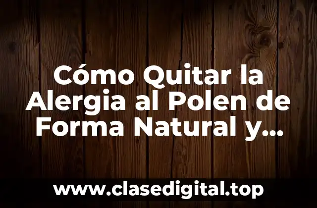 Cómo Quitar la Alergia al Polen de Forma Natural y Efectiva