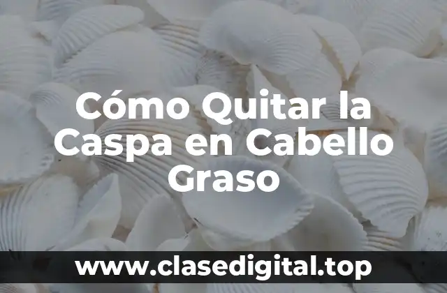 Cómo Quitar la Caspa en Cabello Graso