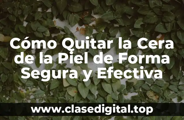Cómo Quitar la Cera de la Piel de Forma Segura y Efectiva