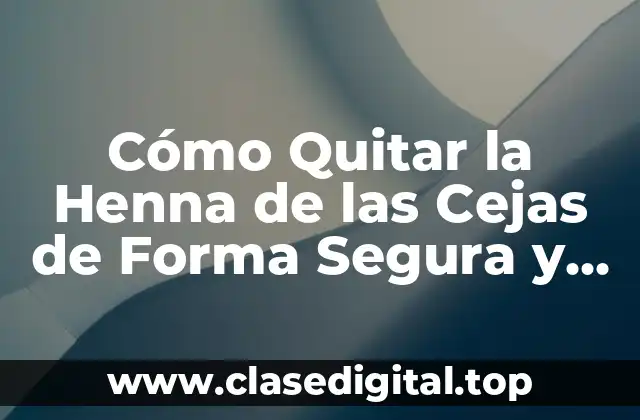 Cómo Quitar la Henna de las Cejas de Forma Segura y Efectiva