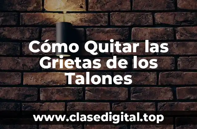 Cómo Quitar las Grietas de los Talones