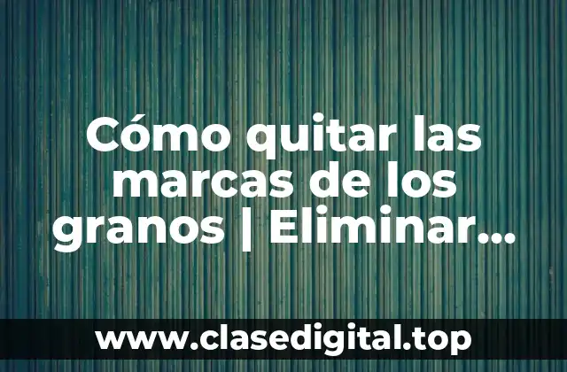 Cómo quitar las marcas de los granos | Eliminar cicatrices de acne