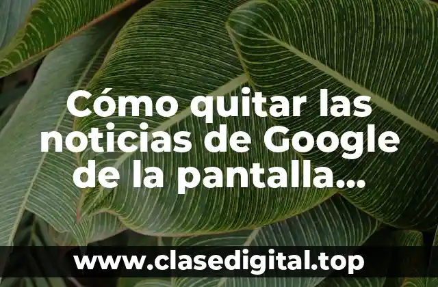 Cómo quitar las noticias de Google de la pantalla principal de Android
