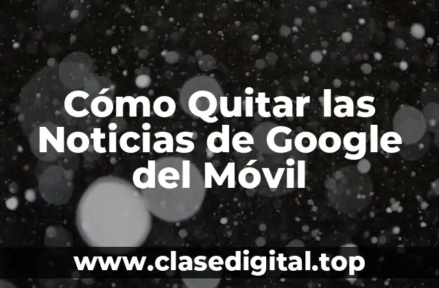 ¿Por qué Quitar las Noticias de Google del Móvil es una Buena Idea?