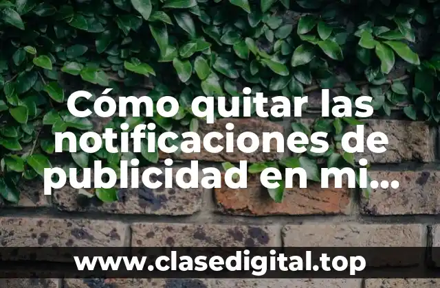 Cómo quitar las notificaciones de publicidad en mi celular